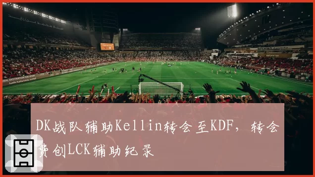 DK战队辅助Kellin转会至KDF，转会费创LCK辅助纪录