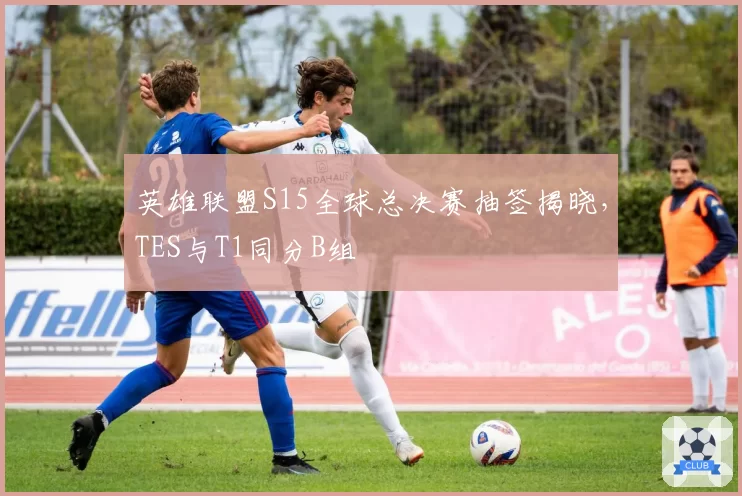 英雄联盟S15全球总决赛抽签揭晓,TES与T1同分B组