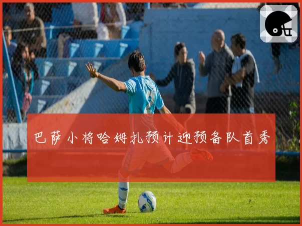 巴萨小将哈姆扎预计迎预备队首秀