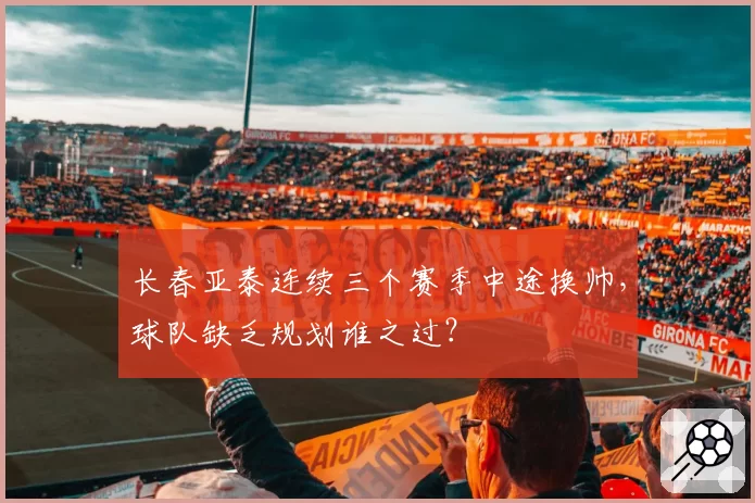 长春亚泰连续三个赛季中途换帅，球队缺乏规划谁之过？