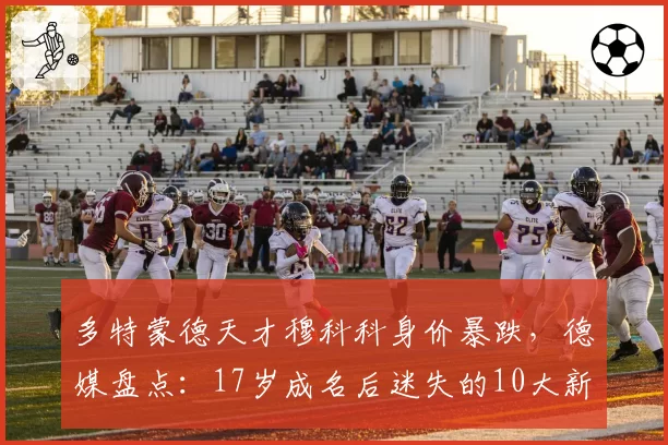 多特蒙德天才穆科科身价暴跌,德媒盘点:17岁成名后迷失的10大新星
