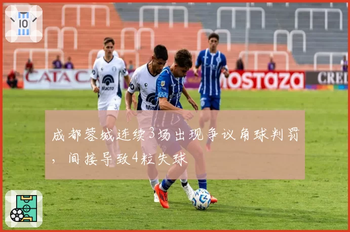 成都蓉城连续3场出现争议角球判罚,间接导致4粒失球