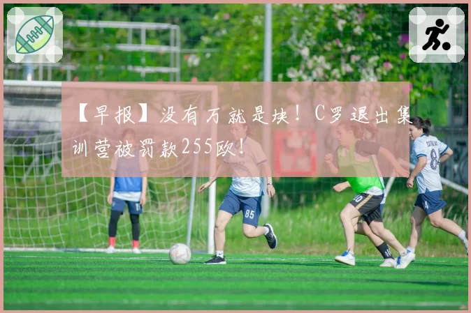 【早报】没有万就是块！C罗退出集训营被罚款255欧！