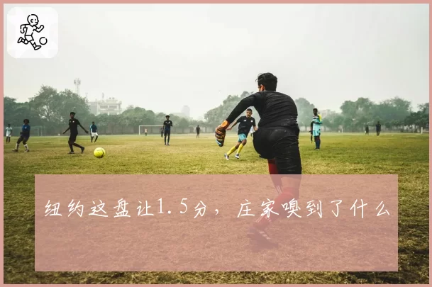 纽约这盘让1.5分,庄家嗅到了什么