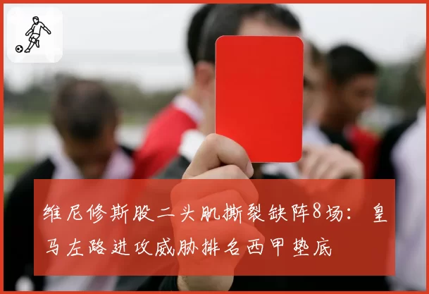 维尼修斯股二头肌撕裂缺阵8场:皇马左路进攻威胁排名西甲垫底