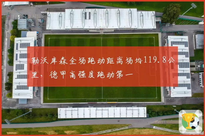 勒沃库森全场跑动距离场均119.8公里,德甲高强度跑动第一