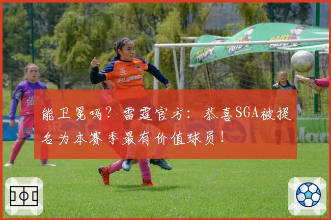 能卫冕吗？雷霆官方：恭喜SGA被提名为本赛季最有价值球员！