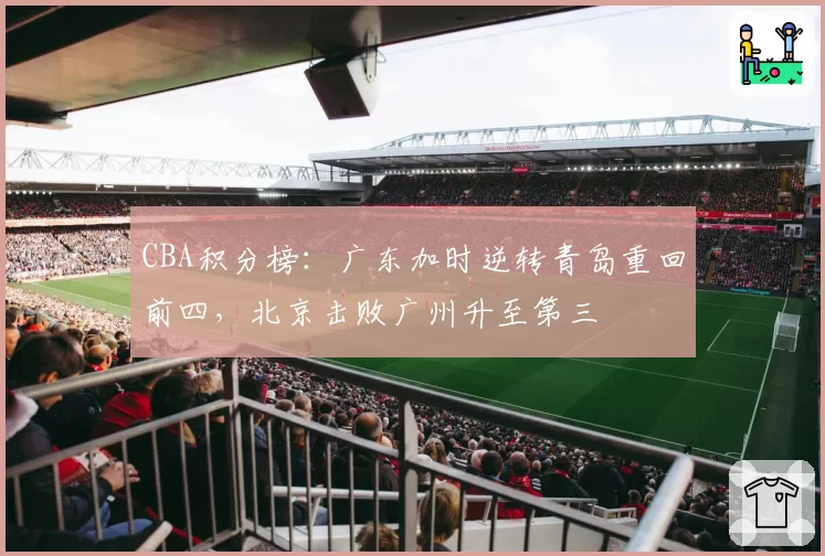 CBA积分榜：广东加时逆转青岛重回前四，北京击败广州升至第三