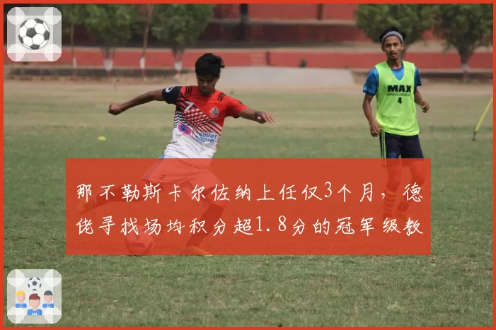 那不勒斯卡尔佐纳上任仅3个月，德佬寻找场均积分超1.8分的冠军级教头