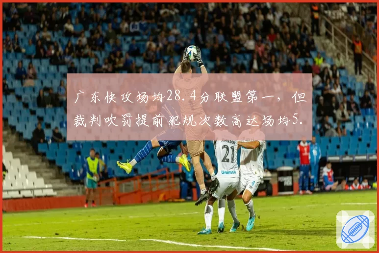 广东快攻场均28.4分联盟第一，但裁判吹罚提前犯规次数高达场均5.2次