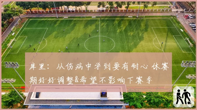 库里：从伤病中学到要有耐心 休赛期好好调整&希望不影响下赛季