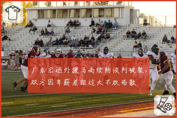 广东宏远外援马尚续约谈判破裂,双方因年薪差距过大不欢而散