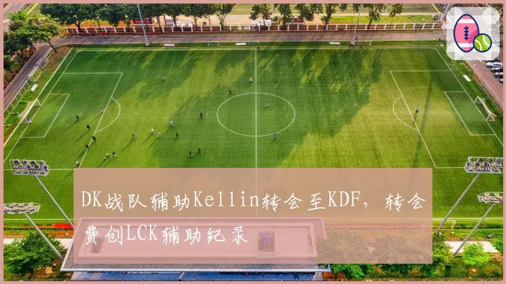 DK战队辅助Kellin转会至KDF，转会费创LCK辅助纪录