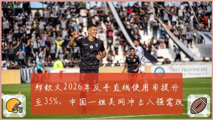 郑钦文2026年反手直线使用率提升至35%,中国一姐美网冲击八强需改善关键分?