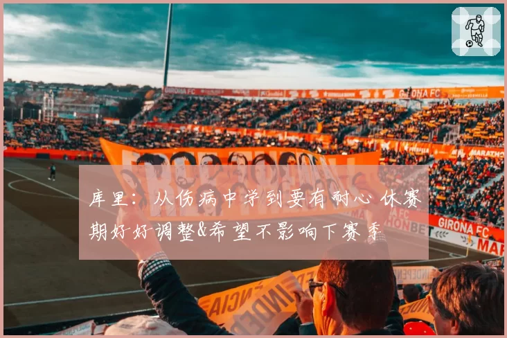 库里：从伤病中学到要有耐心 休赛期好好调整&希望不影响下赛季