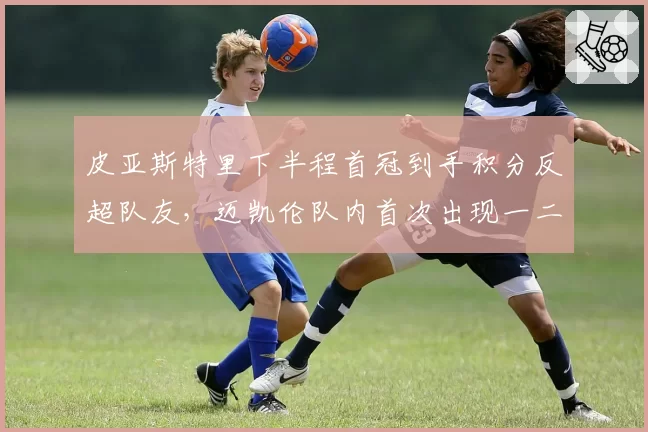 皮亚斯特里下半程首冠到手积分反超队友,迈凯伦队内首次出现一二名互换__br_