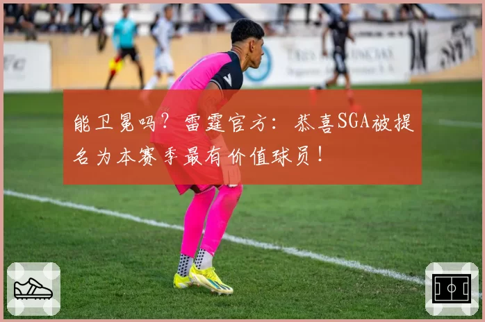 能卫冕吗？雷霆官方：恭喜SGA被提名为本赛季最有价值球员！